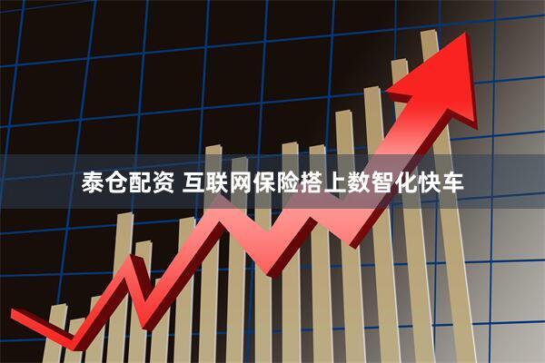 泰仓配资 互联网保险搭上数智化快车