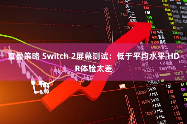 互盈策略 Switch 2屏幕测试：低于平均水平 HDR体验太差