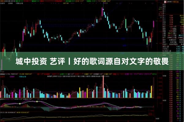 城中投资 艺评丨好的歌词源自对文字的敬畏
