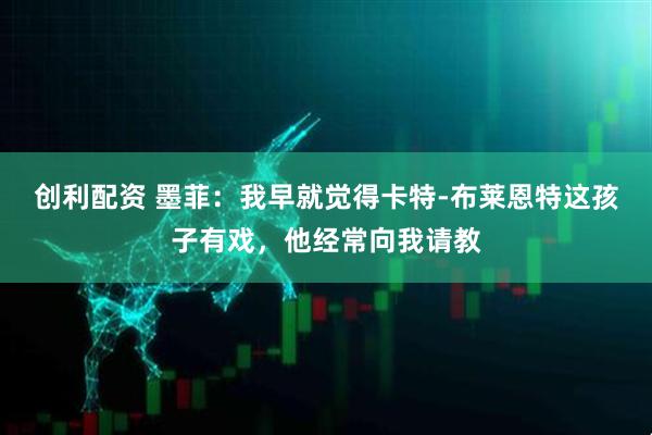 创利配资 墨菲：我早就觉得卡特-布莱恩特这孩子有戏，他经常向我请教