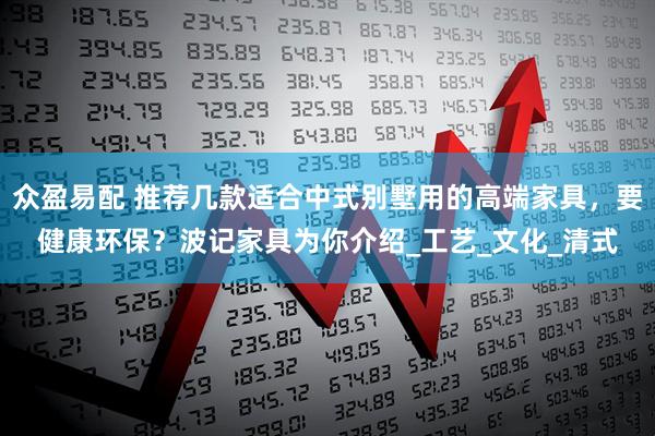 众盈易配 推荐几款适合中式别墅用的高端家具，要健康环保？波记家具为你介绍_工艺_文化_清式