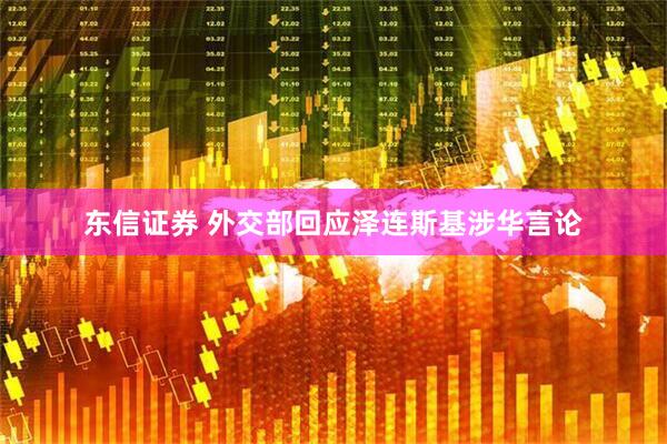 东信证券 外交部回应泽连斯基涉华言论
