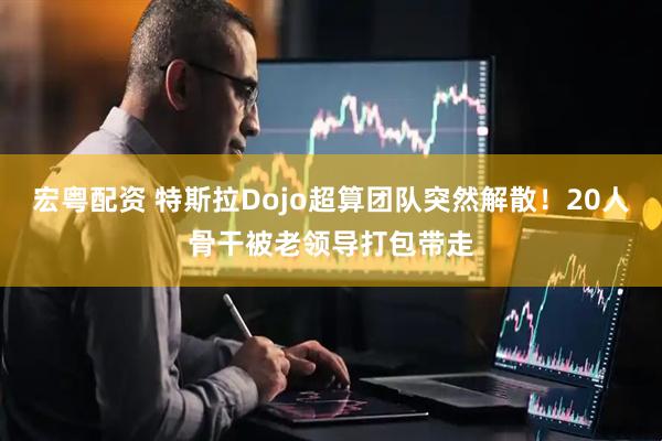 宏粤配资 特斯拉Dojo超算团队突然解散！20人骨干被老领导打包带走