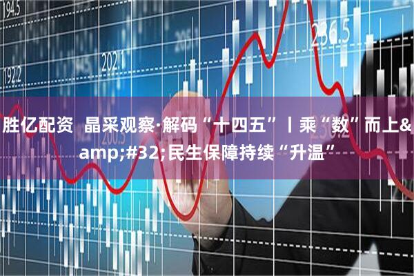胜亿配资  晶采观察·解码“十四五”丨乘“数”而上&#32;民生保障持续“升温”