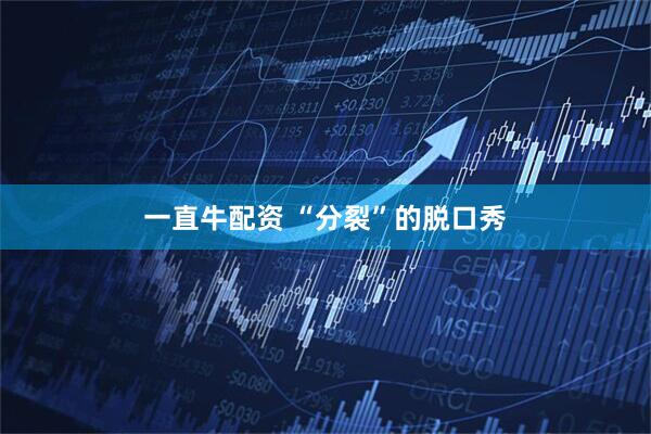 一直牛配资 “分裂”的脱口秀