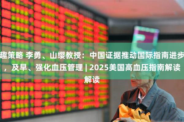 趣策略 李勇、山缨教授：中国证据推动国际指南进步，及早、强化血压管理 | 2025美国高血压指南解读
