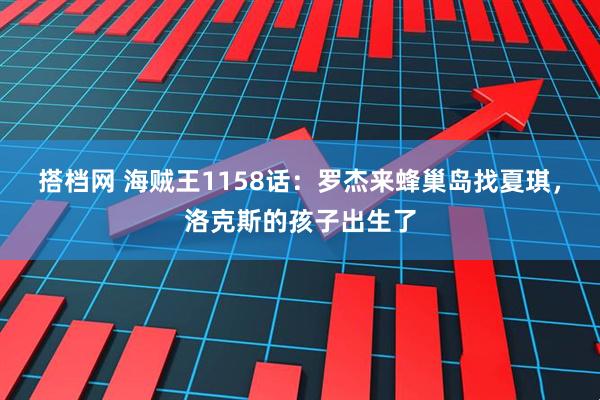 搭档网 海贼王1158话：罗杰来蜂巢岛找夏琪，洛克斯的孩子出生了