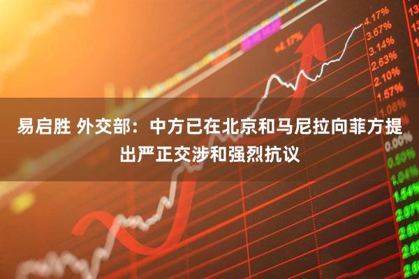 易启胜 外交部：中方已在北京和马尼拉向菲方提出严正交涉和强烈抗议