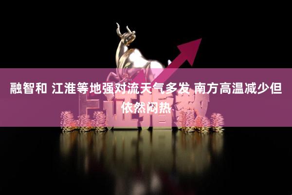 融智和 江淮等地强对流天气多发 南方高温减少但依然闷热