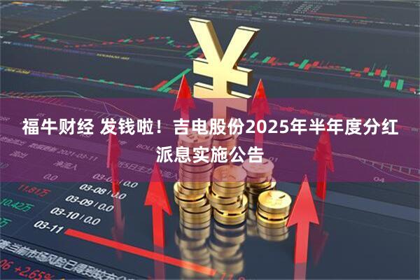福牛财经 发钱啦！吉电股份2025年半年度分红派息实施公告