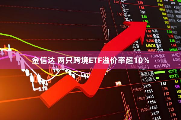 金信达 两只跨境ETF溢价率超10%