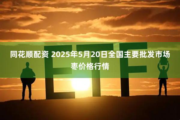 同花顺配资 2025年5月20日全国主要批发市场枣价格行情