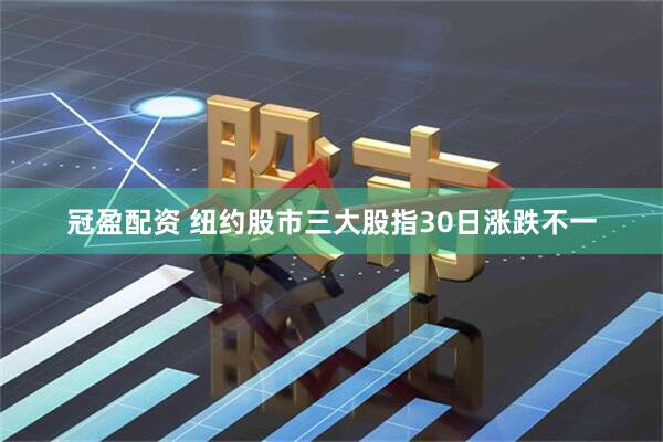 冠盈配资 纽约股市三大股指30日涨跌不一