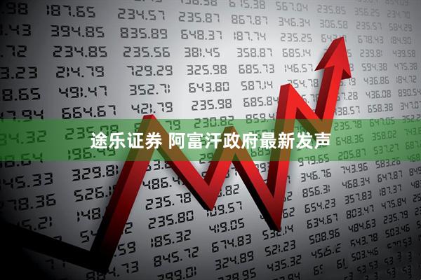 途乐证券 阿富汗政府最新发声