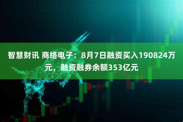 智慧财讯 商络电子:8月7日融资买入190824万元,融资融券余额353亿元